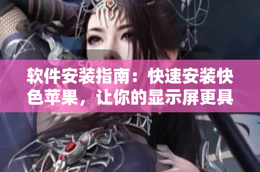 软件安装指南：快速安装快色苹果，让你的显示屏更具视觉冲击力