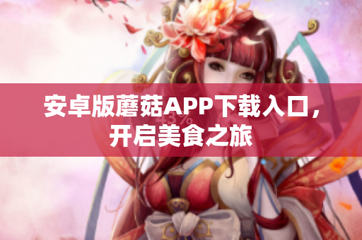 安卓版蘑菇APP下载入口，开启美食之旅