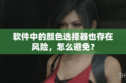 软件中的颜色选择器也存在风险，怎么避免？