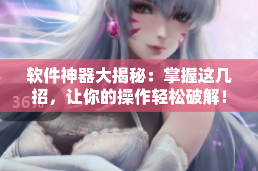 软件神器大揭秘：掌握这几招，让你的操作轻松破解！