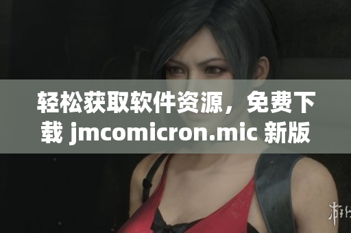 轻松获取软件资源，免费下载 jmcomicron.mic 新版