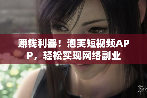 赚钱利器！泡芙短视频APP，轻松实现网络副业