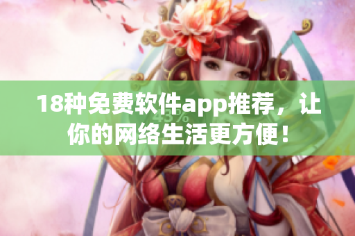 18种免费软件app推荐，让你的网络生活更方便！