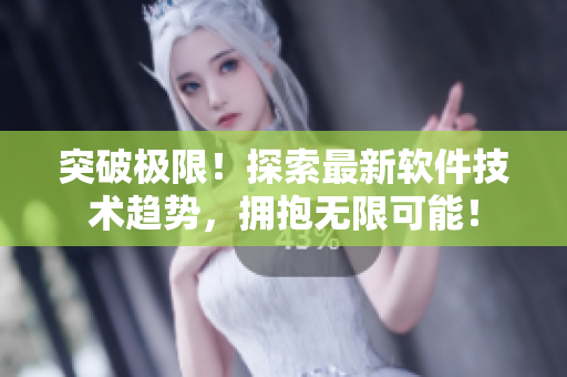 突破极限！探索最新软件技术趋势，拥抱无限可能！