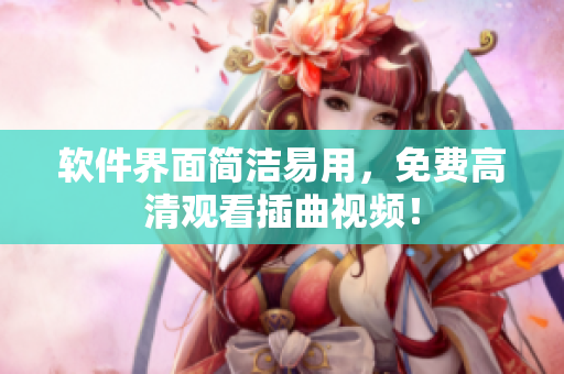 软件界面简洁易用，免费高清观看插曲视频！