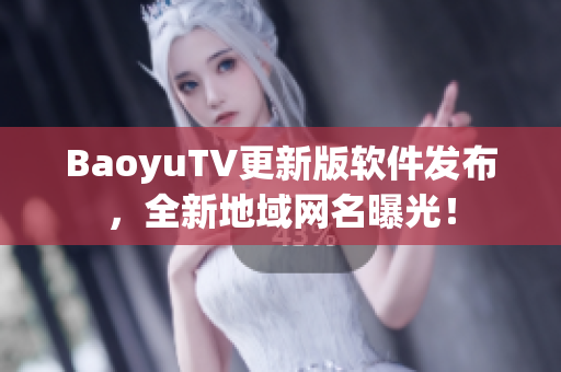 BaoyuTV更新版软件发布，全新地域网名曝光！