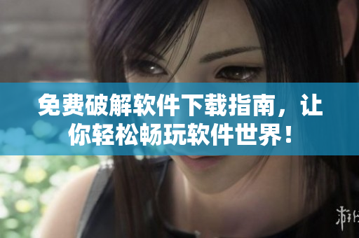 免费破解软件下载指南，让你轻松畅玩软件世界！