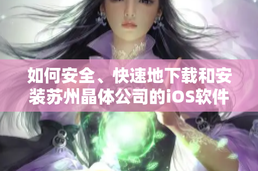 如何安全、快速地下载和安装苏州晶体公司的iOS软件？
