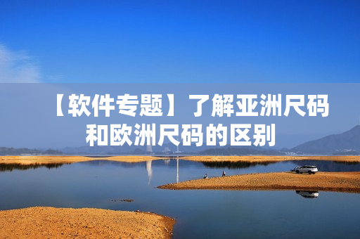 【软件专题】了解亚洲尺码和欧洲尺码的区别