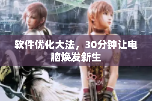 软件优化大法，30分钟让电脑焕发新生