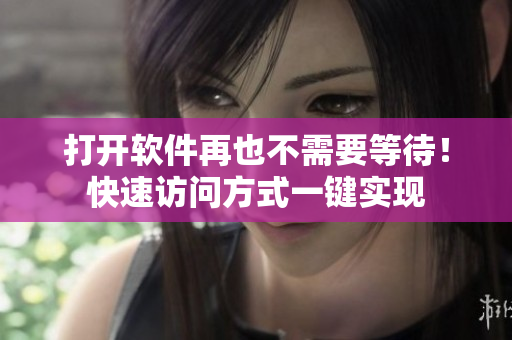 打开软件再也不需要等待！快速访问方式一键实现