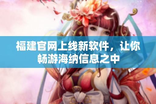 福建官网上线新软件，让你畅游海纳信息之中