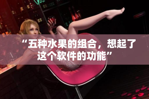 “五种水果的组合，想起了这个软件的功能”