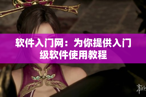 软件入门网：为你提供入门级软件使用教程