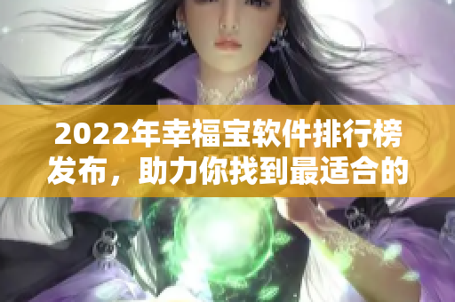 2022年幸福宝软件排行榜发布，助力你找到最适合的软件！