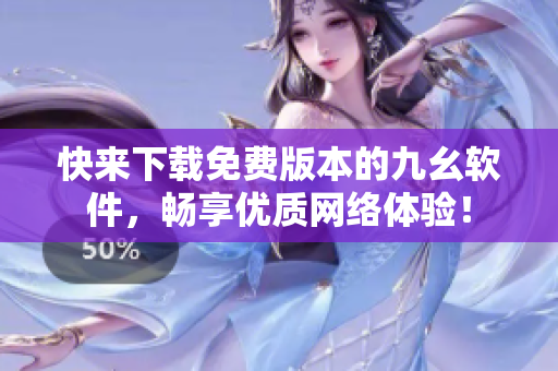 快来下载免费版本的九幺软件，畅享优质网络体验！