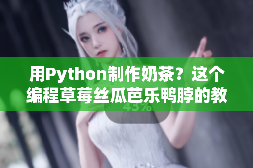 用Python制作奶茶？这个编程草莓丝瓜芭乐鸭脖的教程超人性化