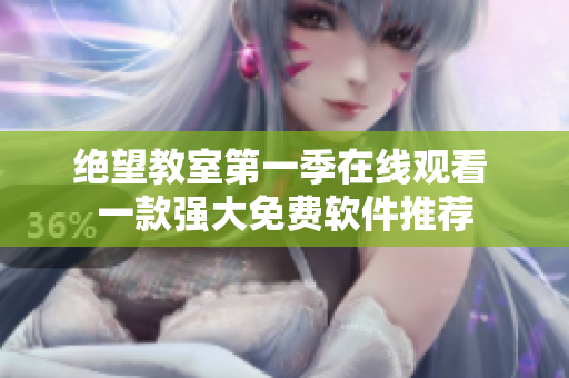 绝望教室第一季在线观看 一款强大免费软件推荐