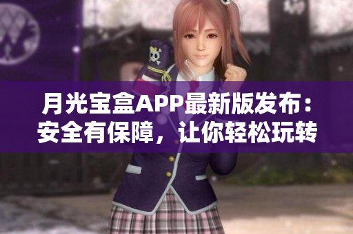 月光宝盒APP最新版发布：安全有保障，让你轻松玩转软件世界