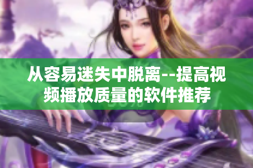 从容易迷失中脱离--提高视频播放质量的软件推荐