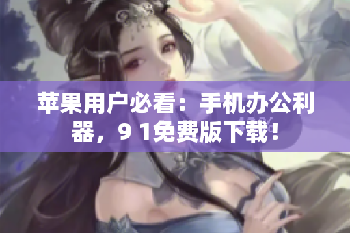 苹果用户必看：手机办公利器，9 1免费版下载！