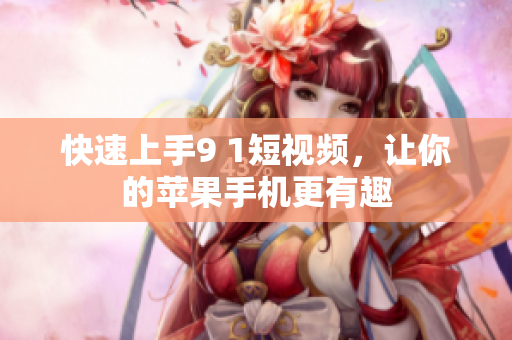 快速上手9 1短视频，让你的苹果手机更有趣