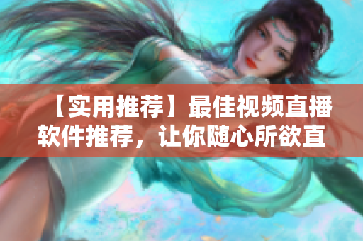 【实用推荐】最佳视频直播软件推荐，让你随心所欲直播！