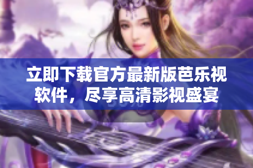 立即下载官方最新版芭乐视软件，尽享高清影视盛宴