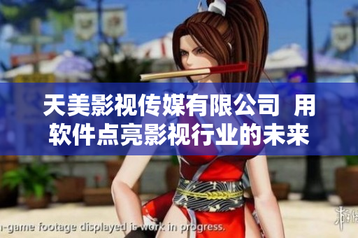 天美影视传媒有限公司  用软件点亮影视行业的未来