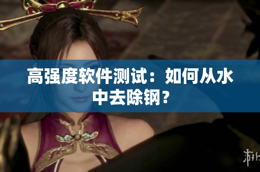 高强度软件测试：如何从水中去除钢？