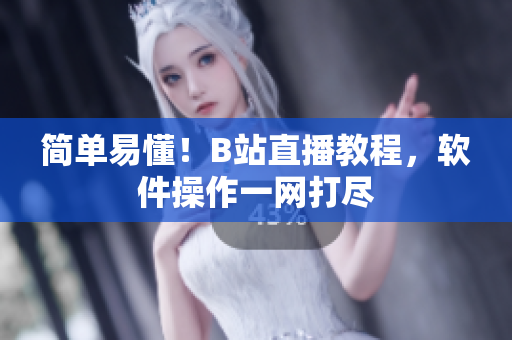 简单易懂！B站直播教程，软件操作一网打尽