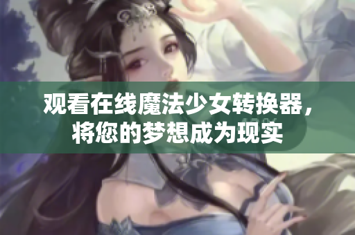观看在线魔法少女转换器，将您的梦想成为现实
