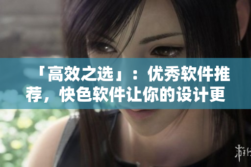 「高效之选」：优秀软件推荐，快色软件让你的设计更加高效