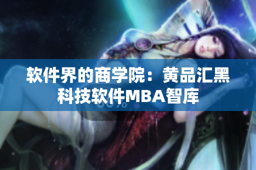 软件界的商学院：黄品汇黑科技软件MBA智库