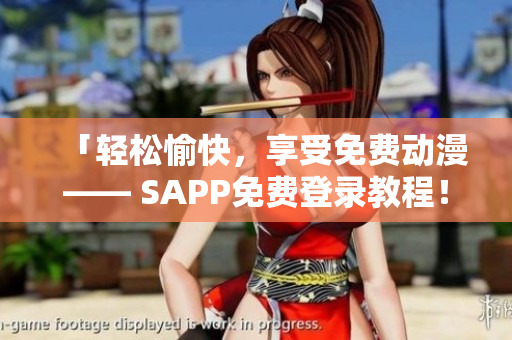 「轻松愉快，享受免费动漫—— SAPP免费登录教程！」