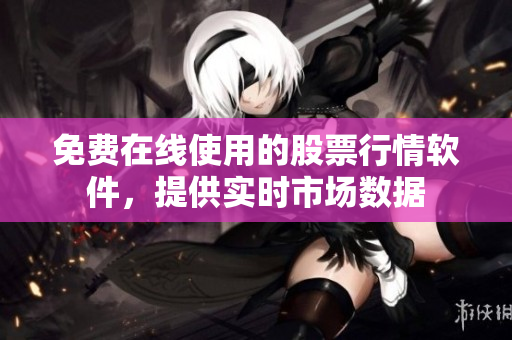 免费在线使用的股票行情软件，提供实时市场数据