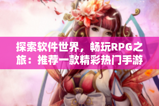 探索软件世界，畅玩RPG之旅：推荐一款精彩热门手游