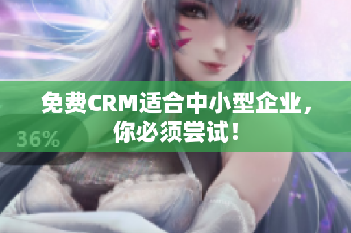 免费CRM适合中小型企业，你必须尝试！