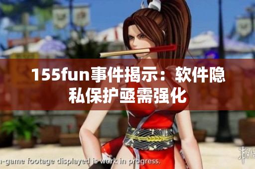 155fun事件揭示：软件隐私保护亟需强化
