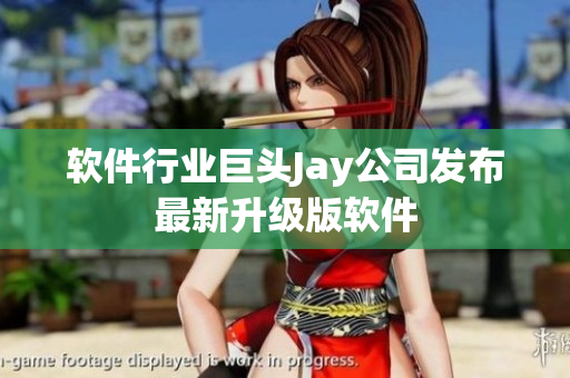 软件行业巨头Jay公司发布最新升级版软件