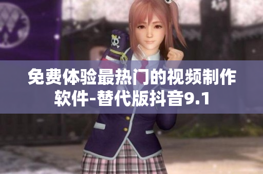 免费体验最热门的视频制作软件-替代版抖音9.1