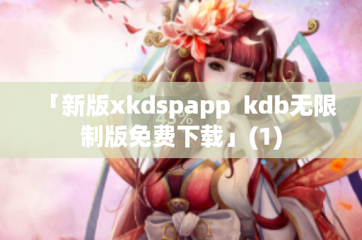 「新版xkdspapp  kdb无限制版免费下载」(1)