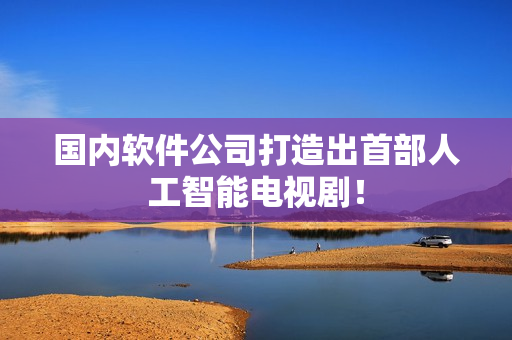 国内软件公司打造出首部人工智能电视剧！