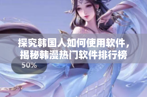 探究韩国人如何使用软件，揭秘韩漫热门软件排行榜