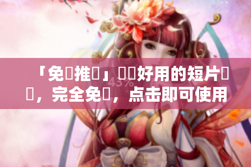 「免費推薦」熱門好用的短片軟體，完全免費，点击即可使用！