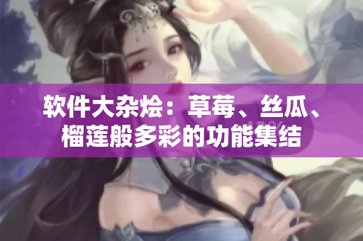 软件大杂烩：草莓、丝瓜、榴莲般多彩的功能集结