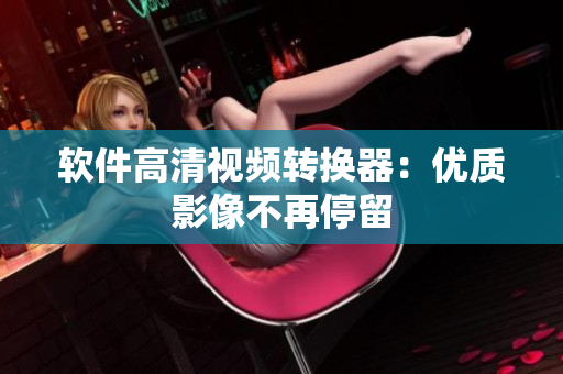 软件高清视频转换器：优质影像不再停留