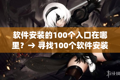 软件安装的100个入口在哪里？→ 寻找100个软件安装路径(1)