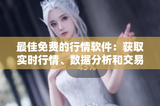 最佳免费的行情软件：获取实时行情、数据分析和交易策略