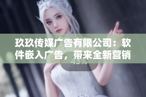 玖玖传媒广告有限公司：软件嵌入广告，带来全新营销体验